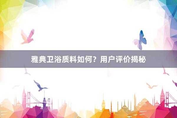 雅典卫浴质料如何？用户评价揭秘