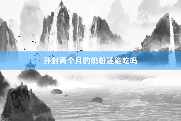 开封两个月的奶粉还能吃吗